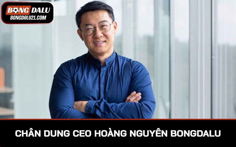 Chân dung CEO Hoàng Nguyên BONGDALU