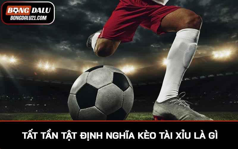 Tất tần tật định nghĩa kèo tài xỉu là gì