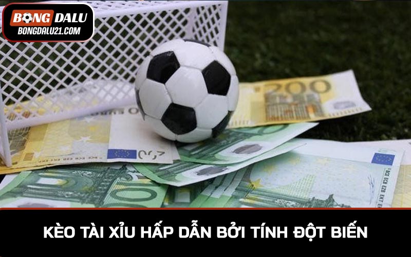 Kèo tài xỉu luôn hấp dẫn người tham gia bởi tính đột biến