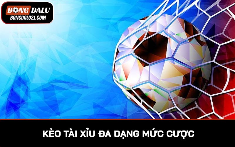 Kèo tài xỉu có nhiều mức cược đa dạng, mang đến sự thú vị