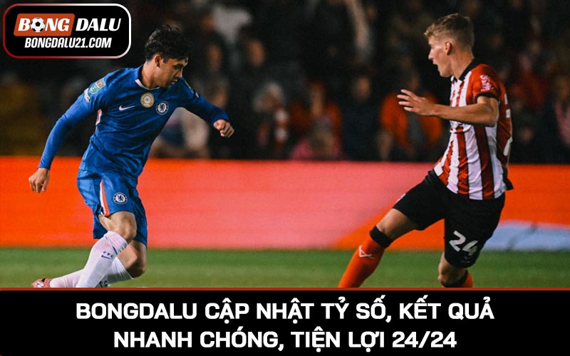 Đến BONGDALU cập nhật tỷ số, kết quả nhanh chóng, tiện lợi 24/24
