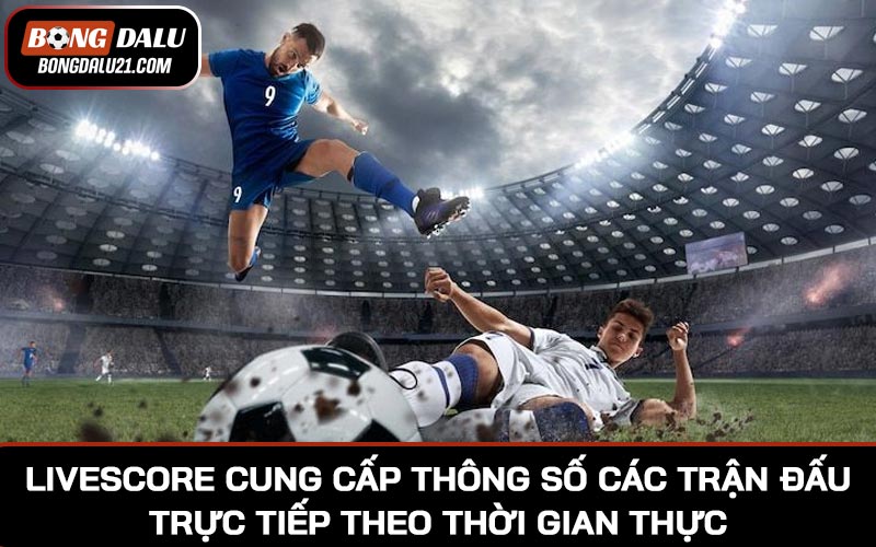 Livescore cung cấp thông số các trận đấu trực tiếp theo thời gian thực