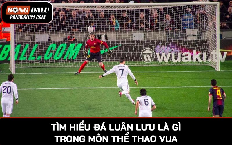 Tìm hiểu đá luân lưu là gì trong môn thể thao vua